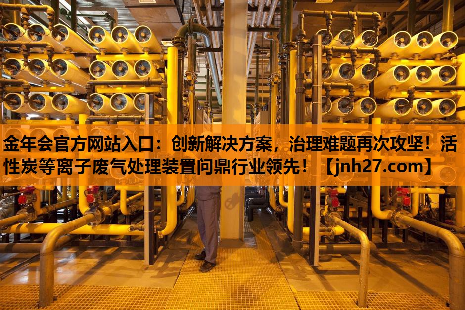 创新解决方案，治理难题再次攻坚！活性炭等离子废气处理装置问鼎行业领先！